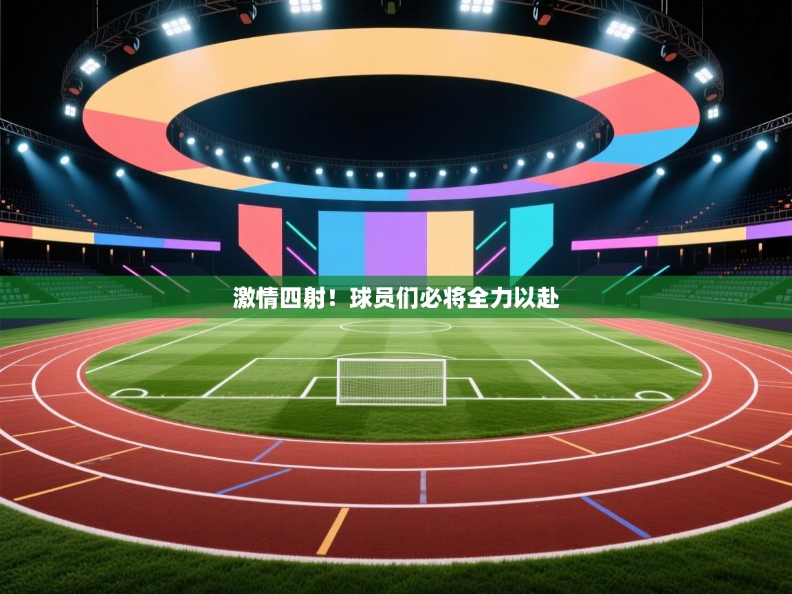 开云平台-激情四射！球员们必将全力以赴