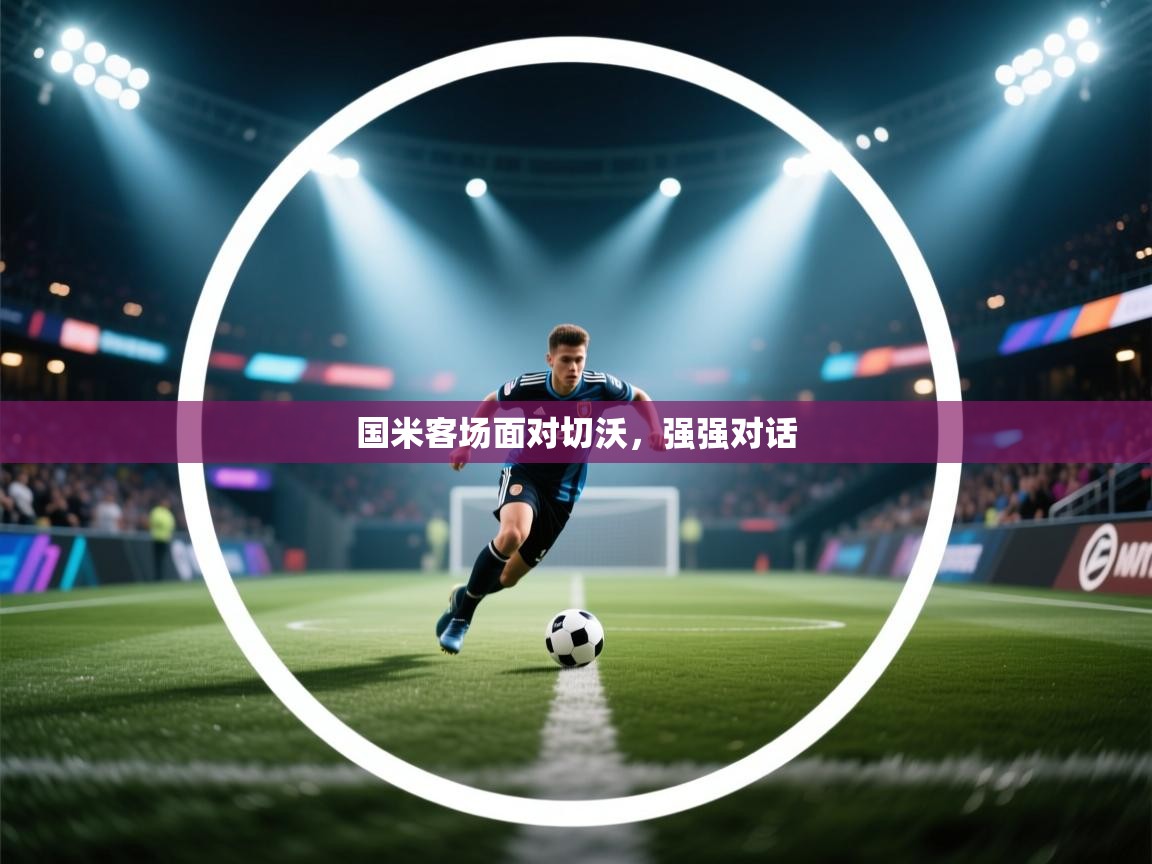 开云kaiyun体育app入口下载官网-国米客场面对切沃，强强对话