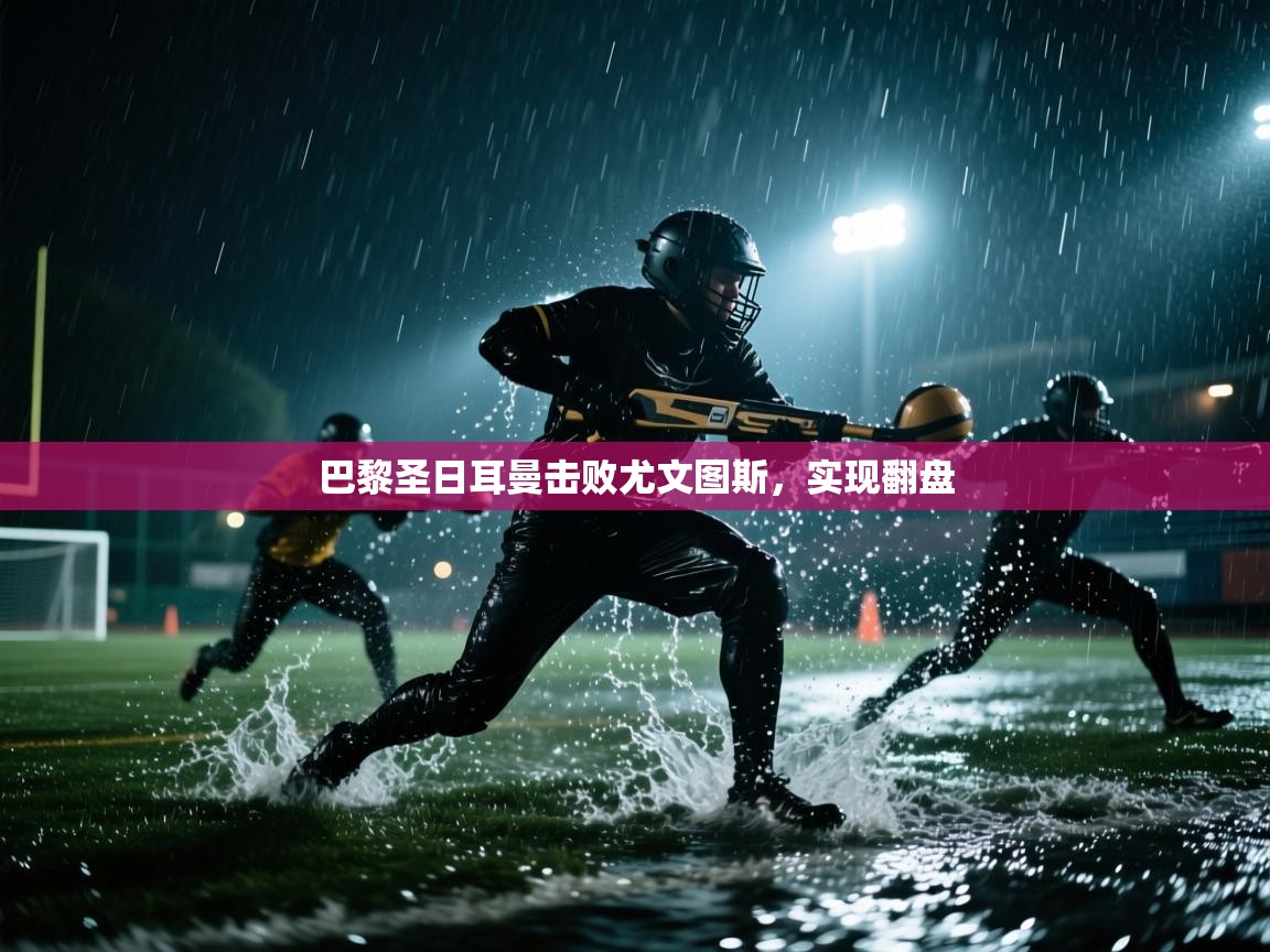 开云体育夜间模式开启-巴黎圣日耳曼击败尤文图斯,实现翻盘 第4张