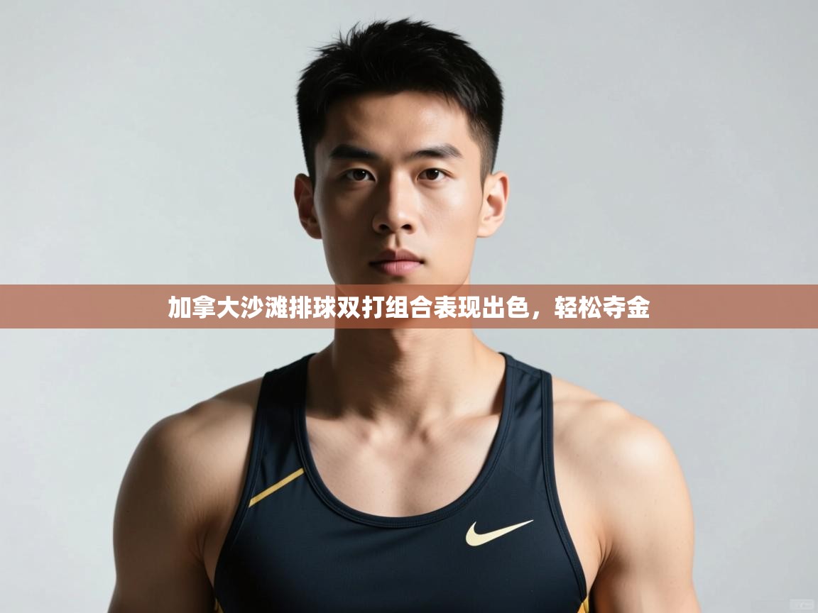 开云·体育app中国官方网站-加拿大沙滩排球双打组合表现出色,轻松夺金 第3张