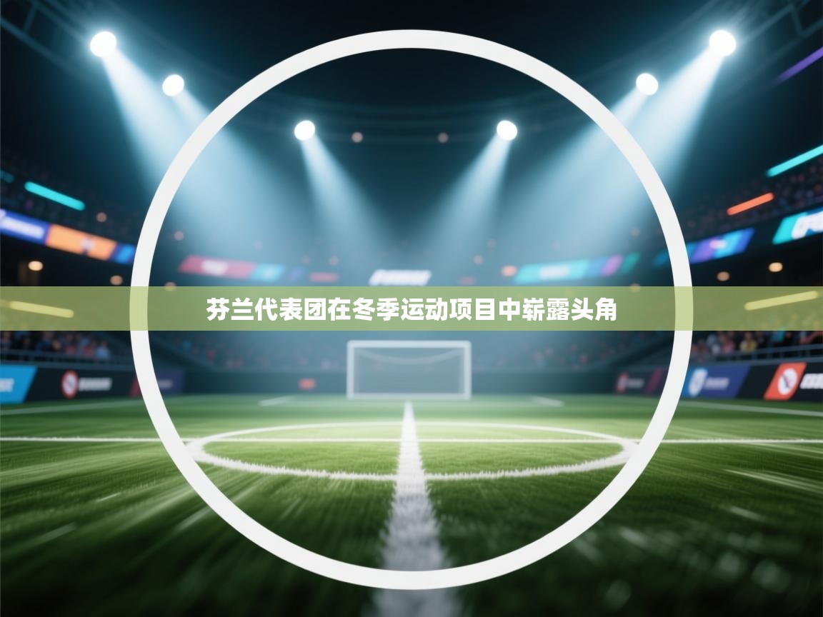 kaiyun开运·体育官方网站-芬兰代表团在冬季运动项目中崭露头角