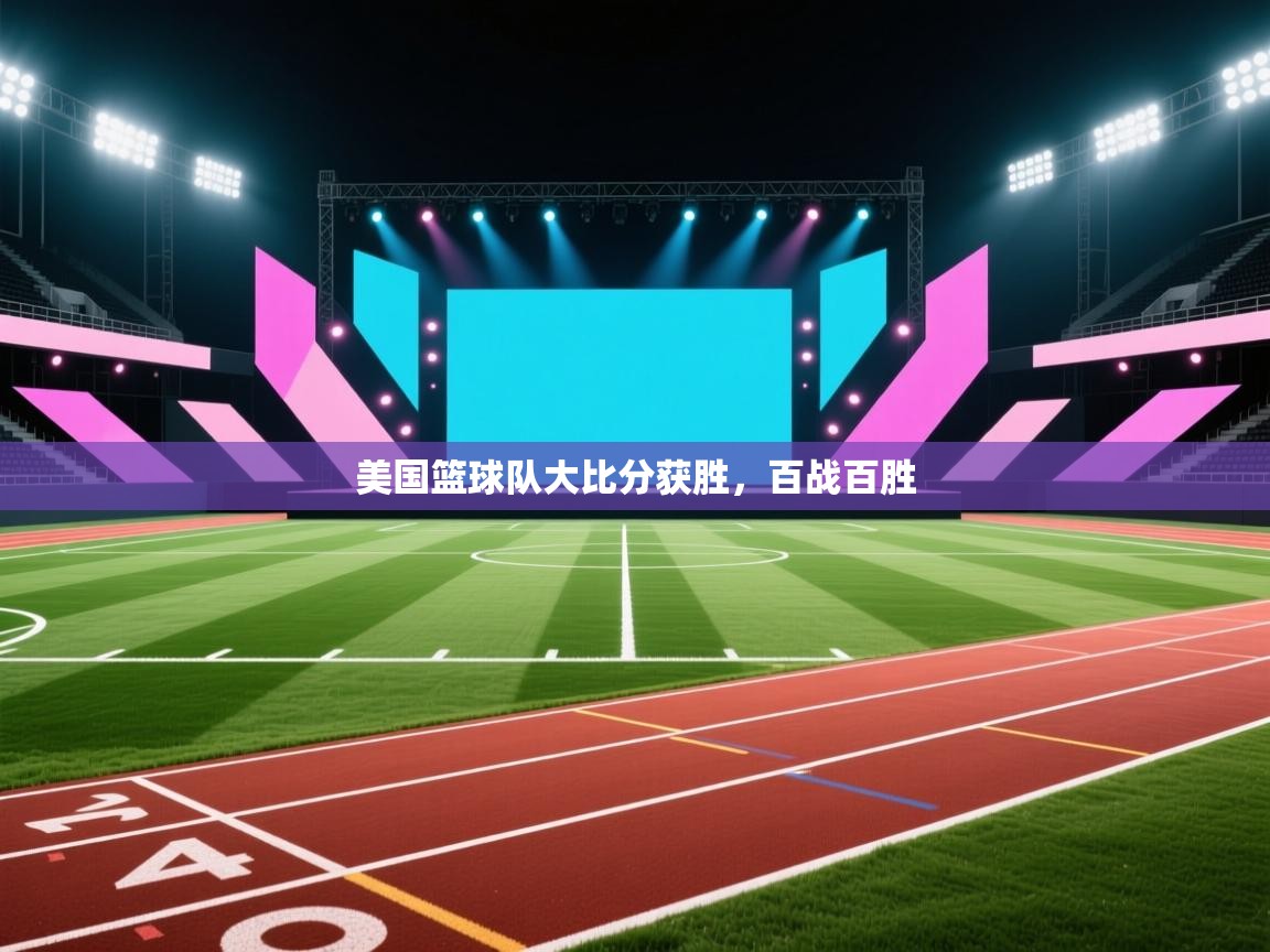 开云体育直播-美国篮球队大比分获胜,百战百胜 第2张