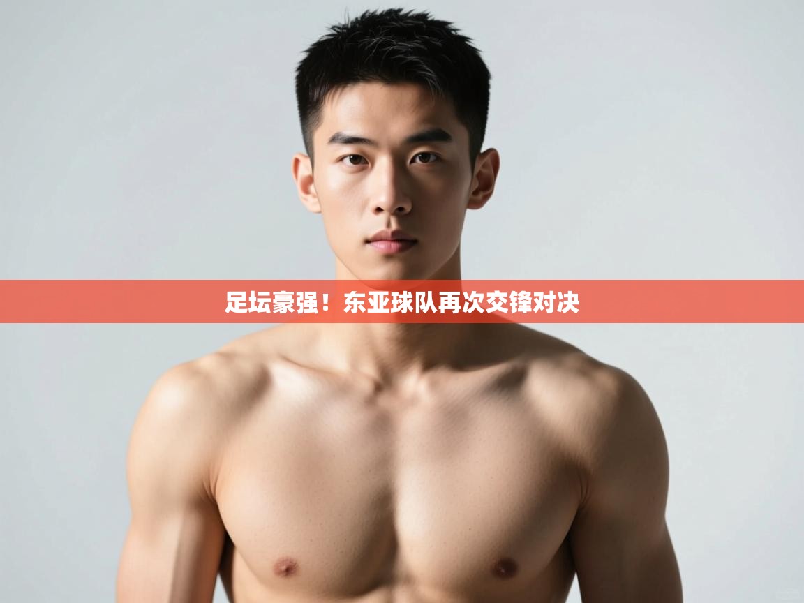 开云体育在线网址-足坛豪强！东亚球队再次交锋对决