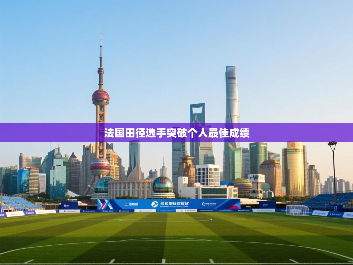 开云体育在线观看-法国田径选手突破个人最佳成绩 第2张