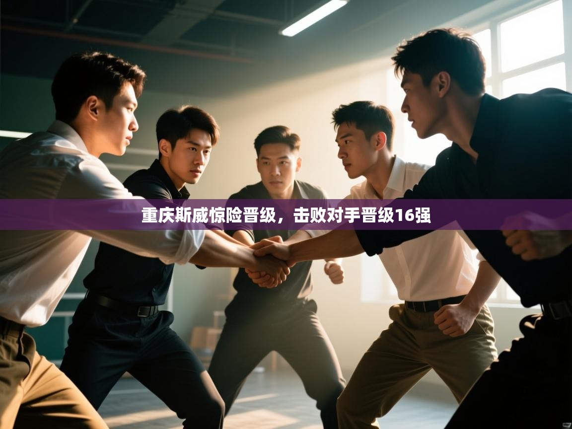 开云平台-重庆斯威惊险晋级,击败对手晋级16强 第3张