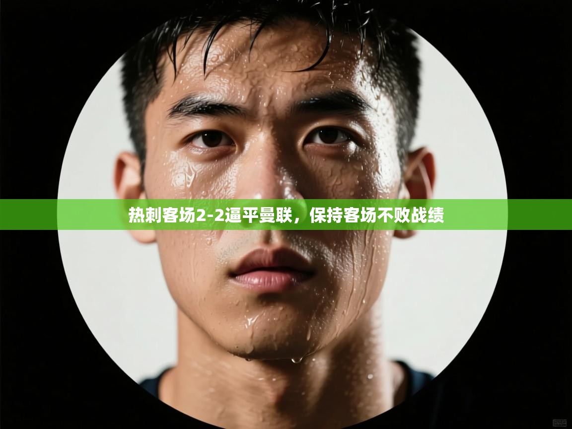 云开体育官方网站登录-热刺客场2-2逼平曼联,保持客场不败战绩 第1张