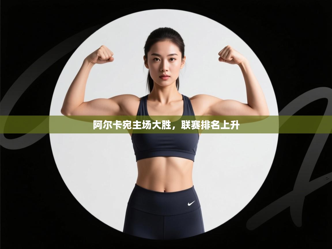 开云体育消息订阅关闭-阿尔卡宛主场大胜,联赛排名上升 第2张