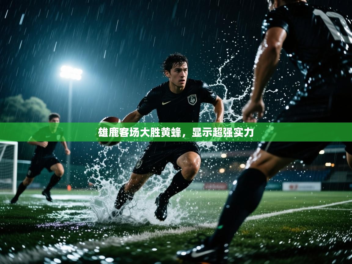 开云体育网络异常修复-雄鹿客场大胜黄蜂,显示超强实力 第4张