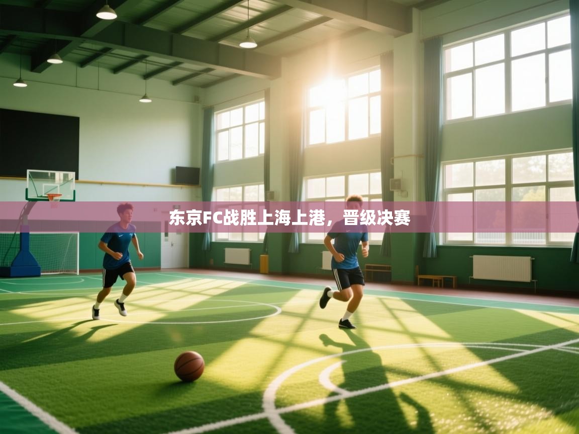 开云体育赛事比分直播-东京FC战胜上海上港，晋级决赛  第4张