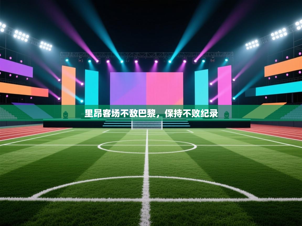 开云体育在线登入-里昂客场不敌巴黎，保持不败纪录  第2张