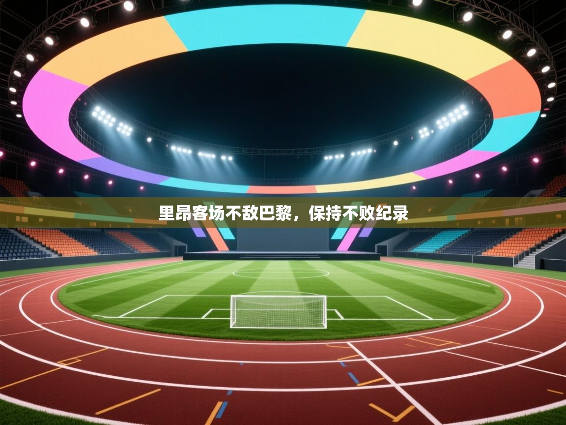 开云体育在线登入-里昂客场不敌巴黎，保持不败纪录  第3张