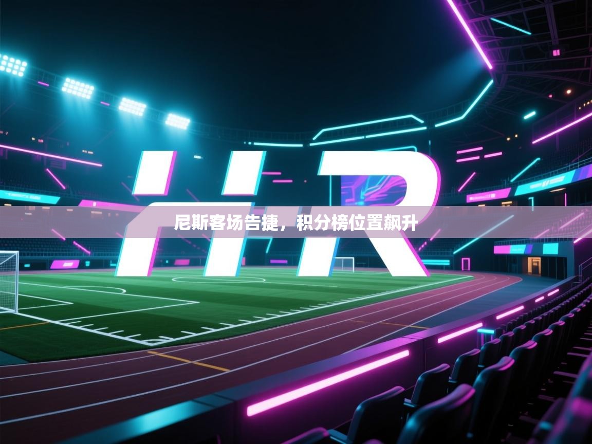 开云体育入口平台-尼斯客场告捷，积分榜位置飙升