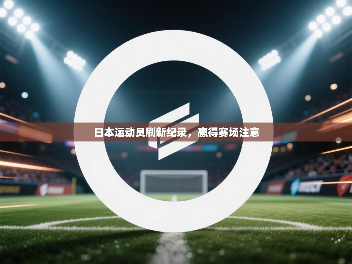 开云体育app评价-日本运动员刷新纪录，赢得赛场注意  第4张