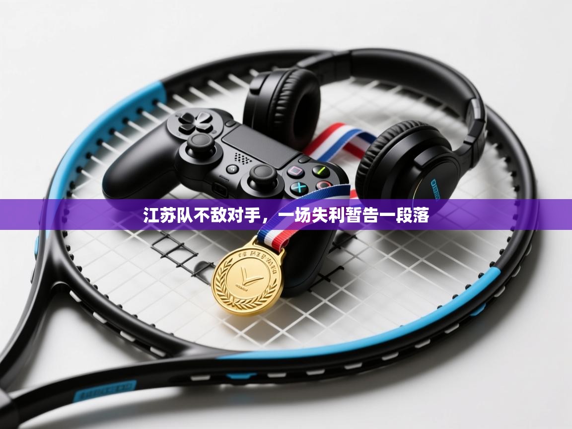 开云体育旧版下载地址-江苏队不敌对手，一场失利暂告一段落