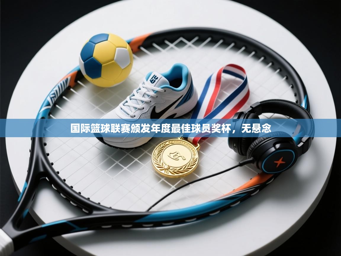 云开体育官网登录入口-国际篮球联赛颁发年度最佳球员奖杯，无悬念