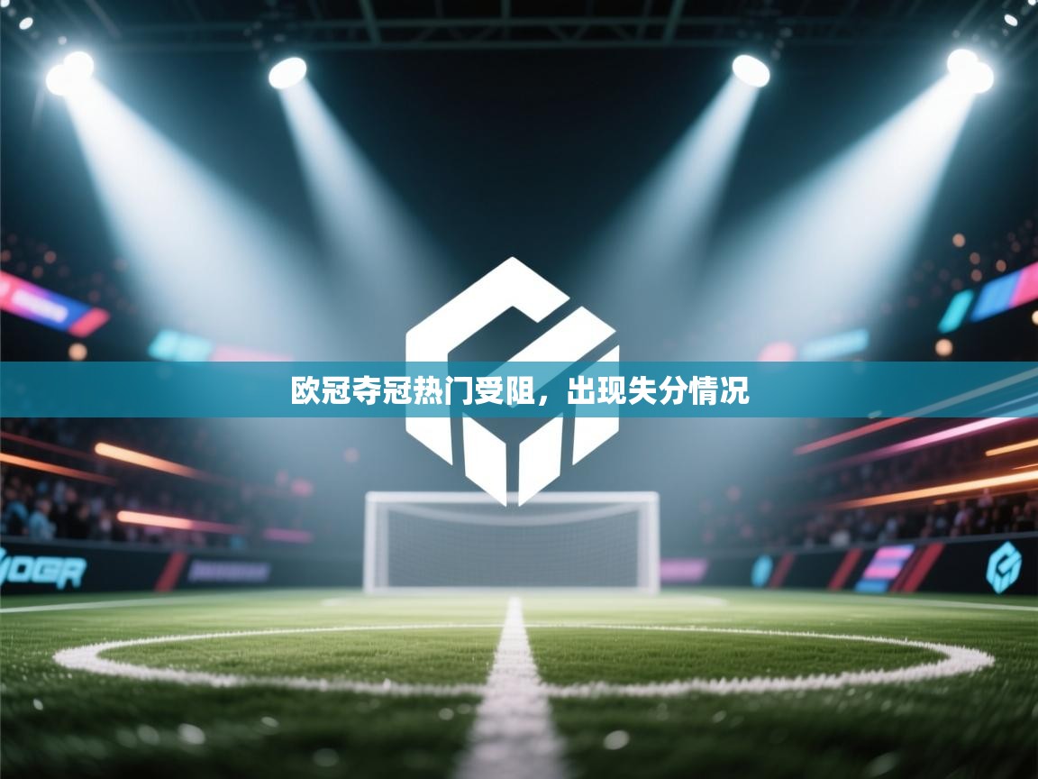 开云体育注册下载-欧冠夺冠热门受阻，出现失分情况