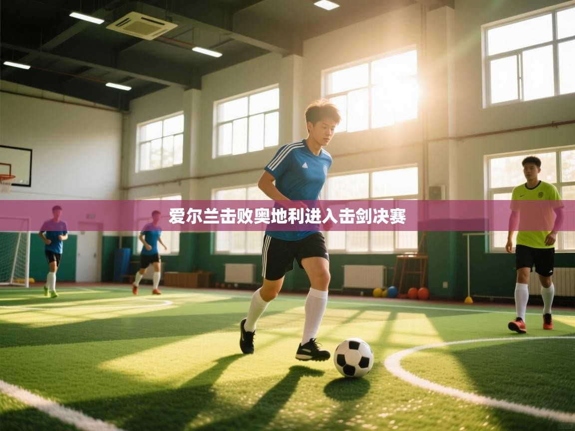 开云体育app官网入口-爱尔兰击败奥地利进入击剑决赛