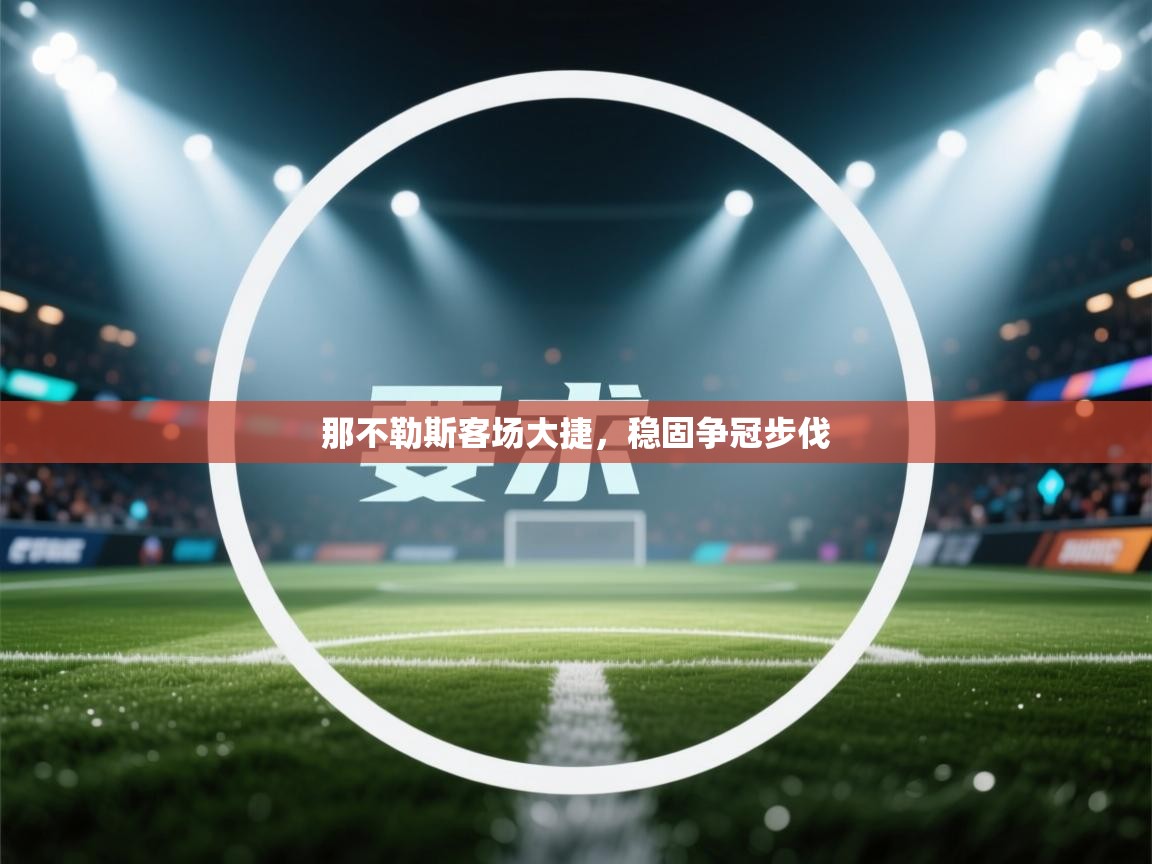 开云体育app下载入口-那不勒斯客场大捷，稳固争冠步伐