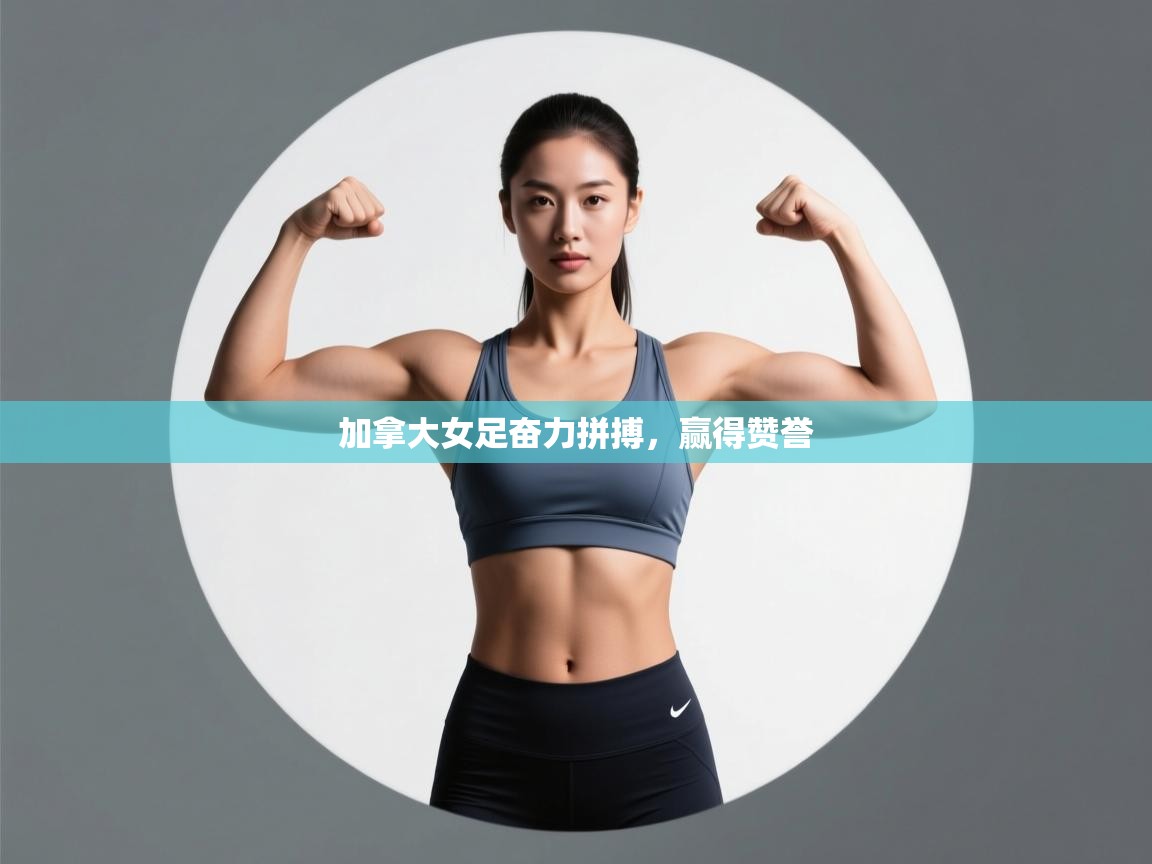 开云体育入口邀请码-加拿大女足奋力拼搏，赢得赞誉